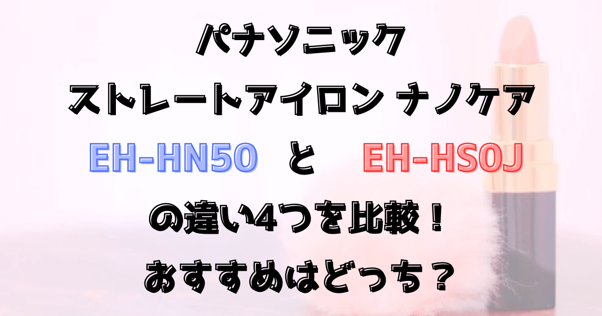 EH-HN50とEH-HS0Jの違い4つを比較！パナソニックのナノケアストレートアイロン