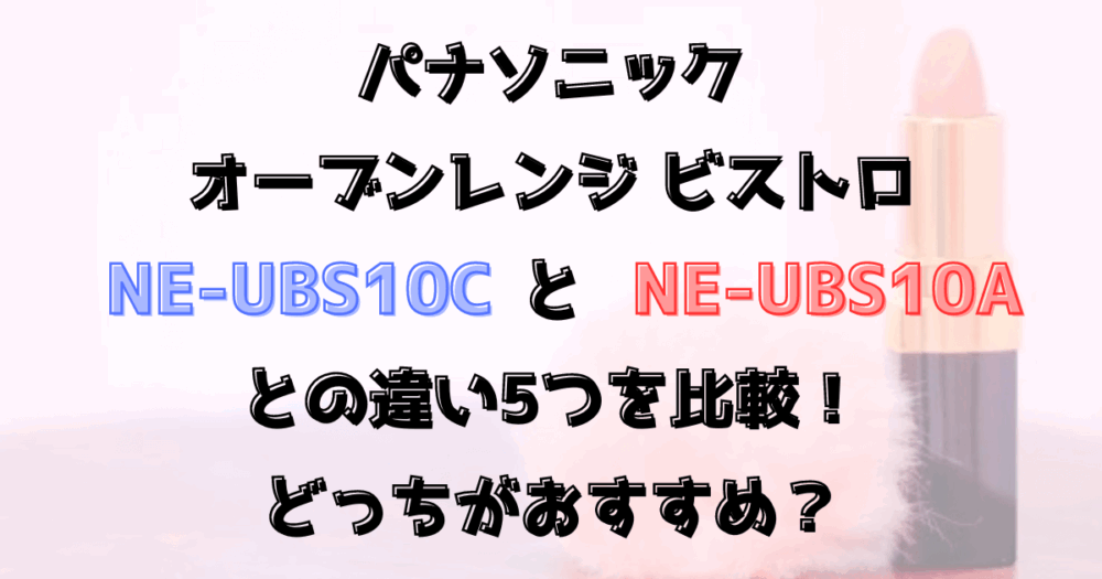 ビストロNE-UBS10CとNE-UBS10Aの違い5つを比較！パナソニック