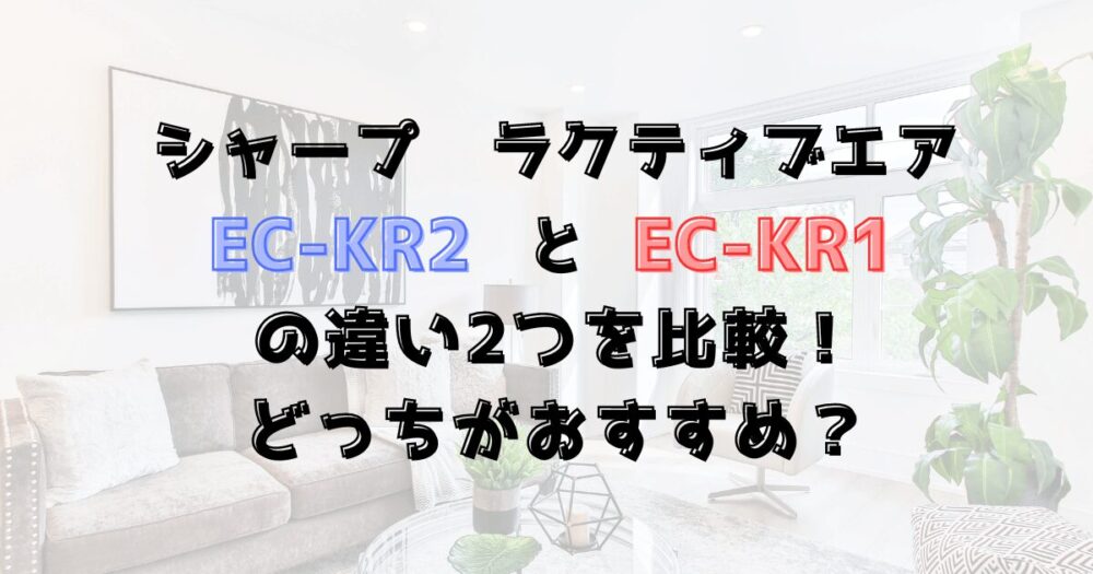 EC-KR2とEC-KR1の違い2つを比較！シャープのラクティブエア