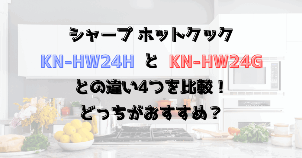 KN-HW24HとKN-HW24Gの違い4つを比較！ホットクックどっちがおすすめ？