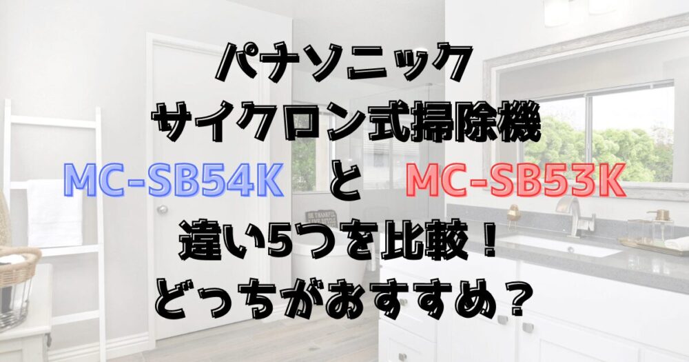 MC-SB54KとMC-SB53K違い5つを比較！パナソニックのサイクロン式