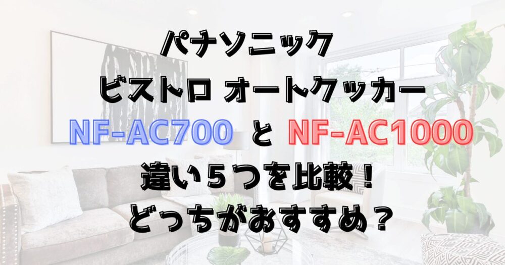 NF-AC700とNF-AC1000の違い５つを比較！パナソニックのビストロ