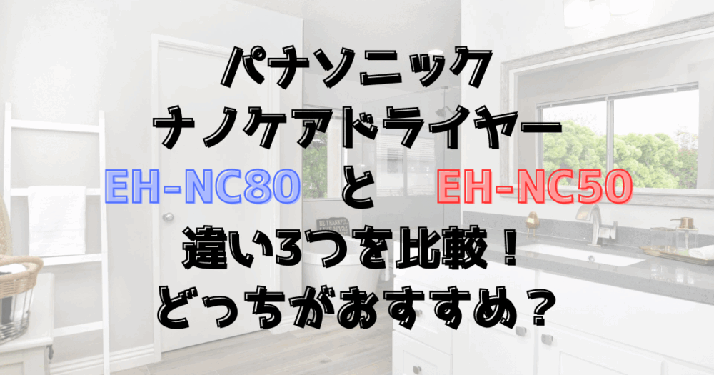 EH-NC80とEH-NC50の違い3つを比較！パナソニックのナノケアドライヤー