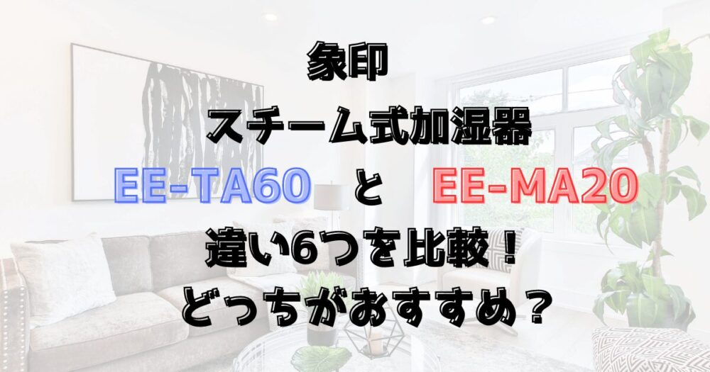 EE-TA60とEE-MA20の違い6つを比較！象印スチーム式加湿器