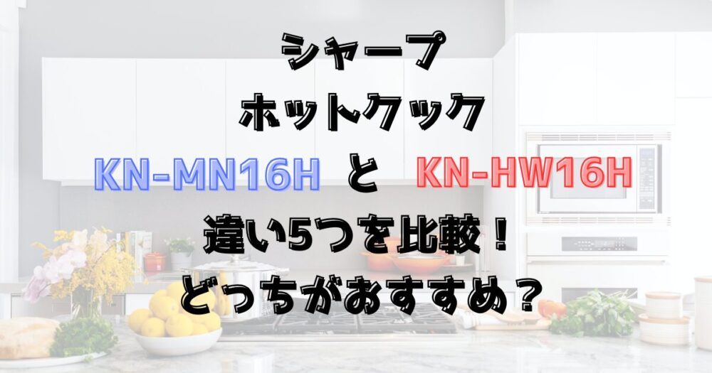 KN-MN16HとKN-HW16Hの違い5つを比較！シャープのホットクック