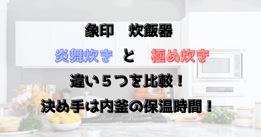 炎舞炊きと極め炊きの違い５つを比較！決め手は内釜の保温時間！【2025年】