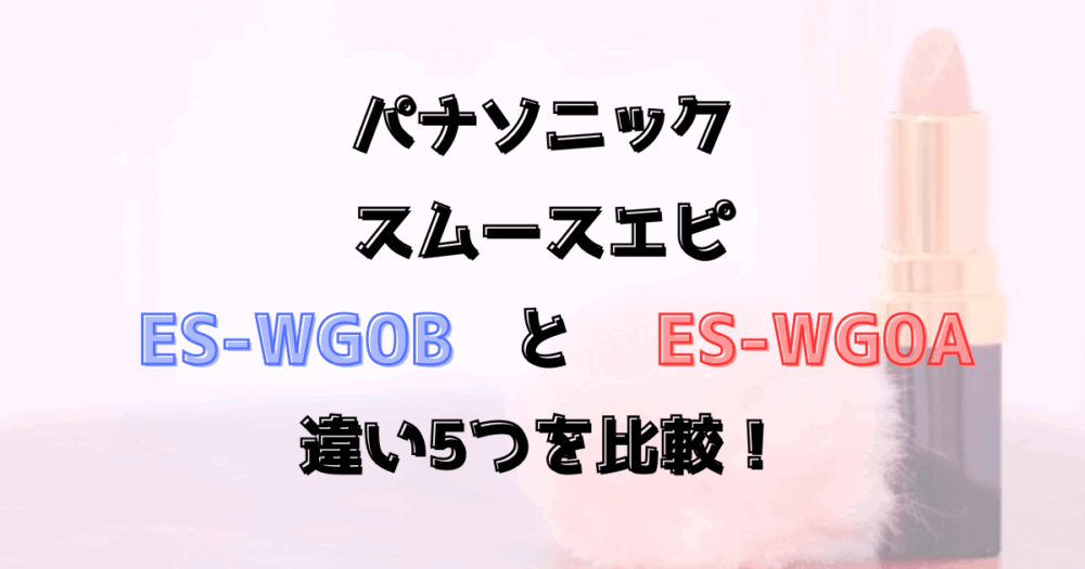 スムースエピES-WG0BとES-WG0Aの違い5つを比較！パナソニック